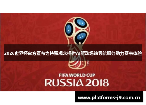 2026世界杯官方宣布为持票观众提供AI驱动场馆导航服务助力赛事体验 2026世界杯官方宣布为持票观众提供AI驱动场馆导航服务助力赛事体验